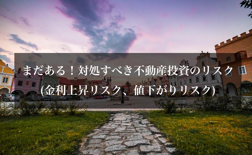 まだある！対処すべき不動産投資のリスク(金利上昇リスク、値下がりリスク)