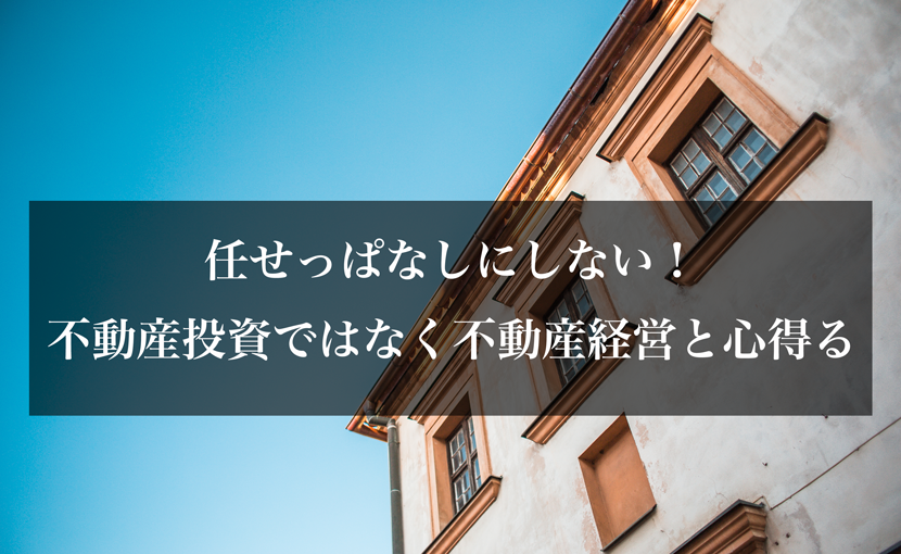 任せっぱなしにしない、不動産投資ではなく不動産経営と心得る