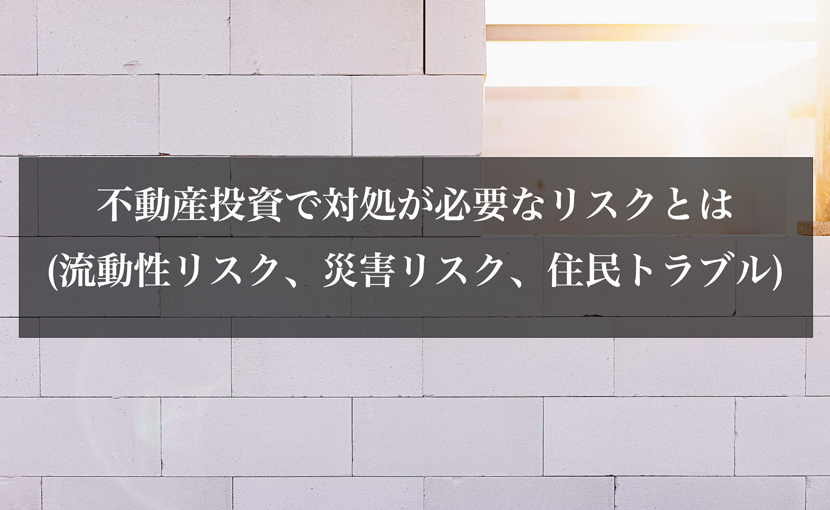 不動産投資で対処が必要なリスクとは(流動性リスク、災害リスク、住民トラブル)