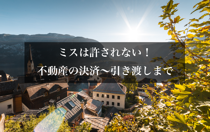 ミスは許されない！不動産の決済～引き渡しまで