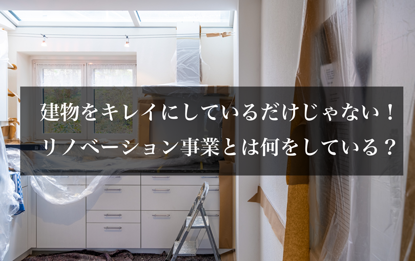 建物をキレイにしているだけじゃない！リノベーション事業とは何をしている？